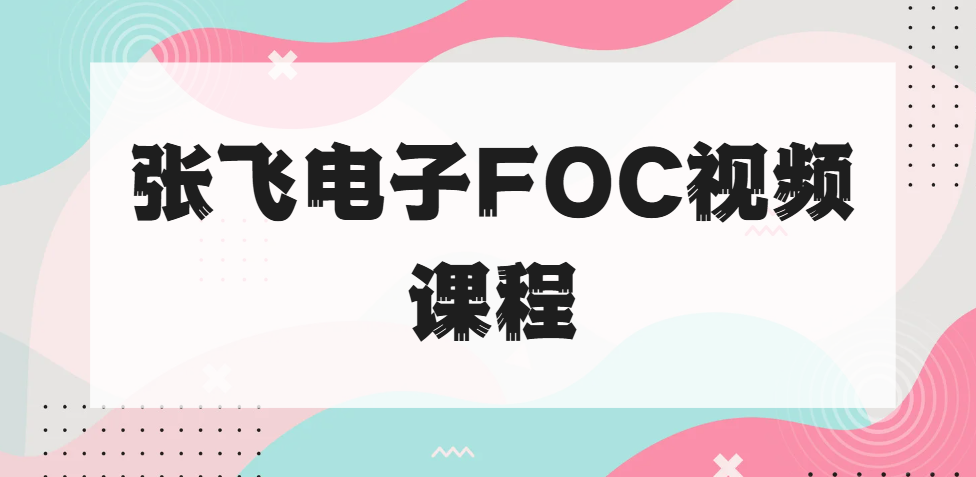 张飞电子FOC视频课程