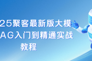聚客2025最新版大模型RAG入门到精通实战教程