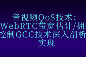 音视频QoS技术：WebRTC带宽估计/拥塞控制GCC技术深入剖析和实现