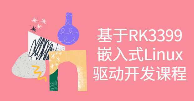 基于RK3399嵌入式Linux驱动开发课程