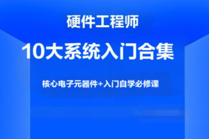 硬件工程师10大系统入门合集，核心电子元器件+入门自学必修课