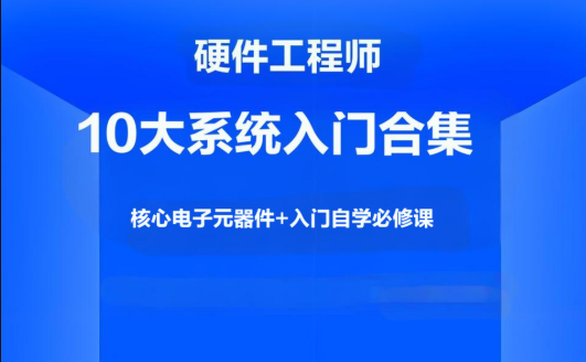 硬件工程师10大系统入门合集，核心电子元器件+入门自学必修课