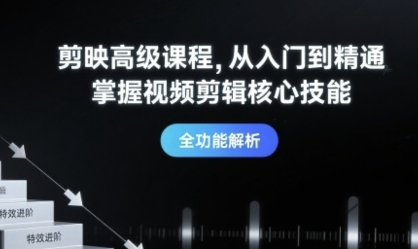 剪映高级课程从入门到精通，掌握视频剪辑核心技能